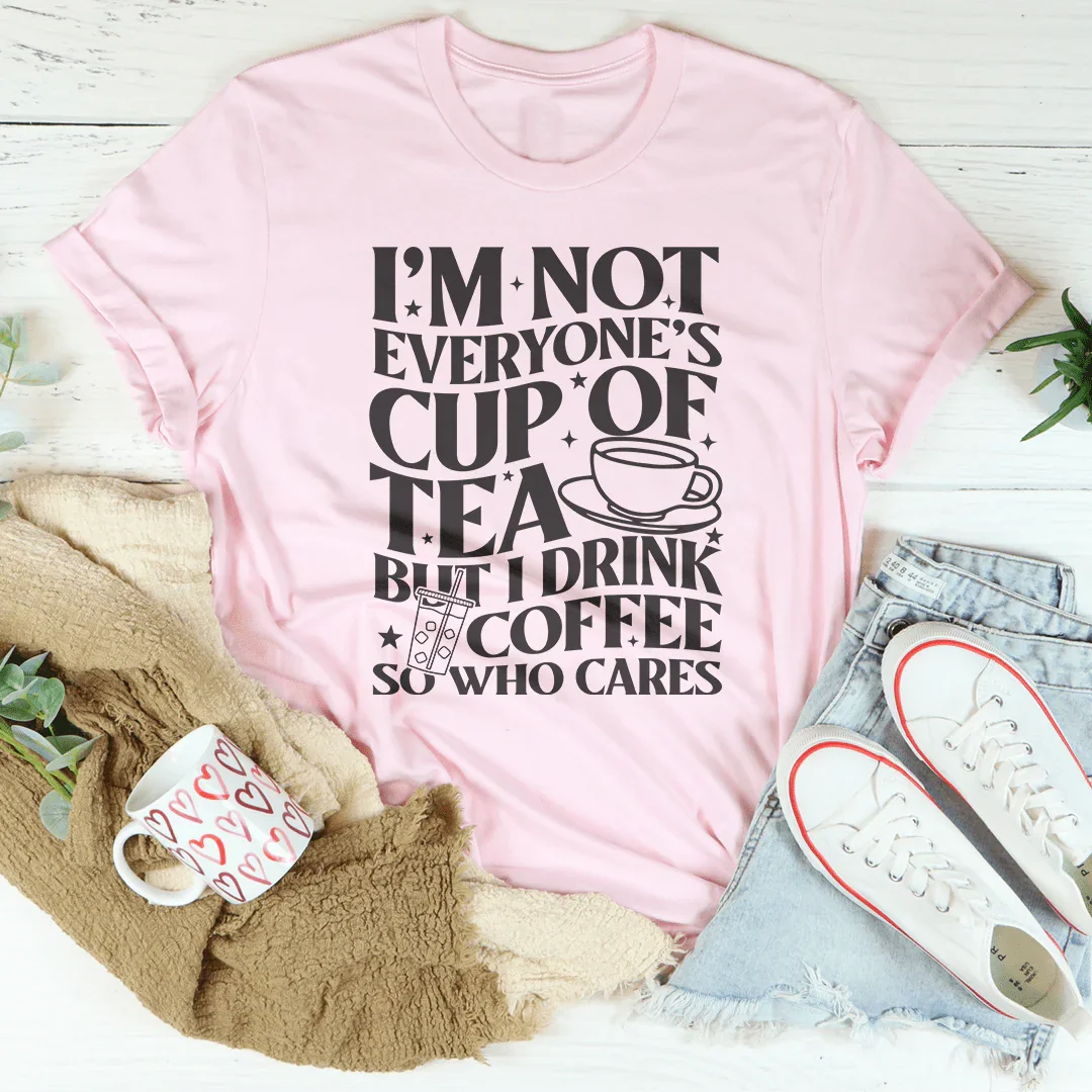 I'm Not Everyone's Cup Of Tea